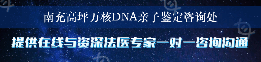 南充高坪万核DNA亲子鉴定咨询处